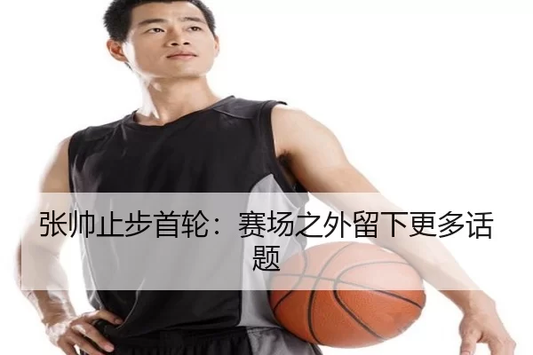 张帅止步首轮：赛场之外留下更多话题